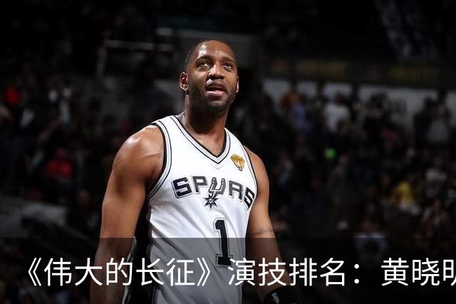 《伟大的长征》演技排名：黄晓明倒数，于和伟第，3，第，1，实至名归