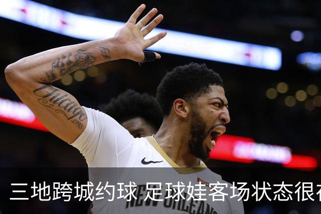 三地跨城约球 足球娃客场状态很在线