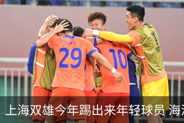上海双雄今年踢出来年轻球员 海港跟申花 两队加起来年轻人 可能就是杨希