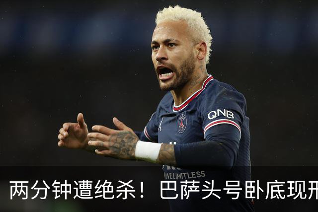 两分钟遭绝杀！巴萨头号卧底现形！弗里克彻底崩盘