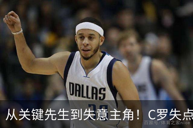 从关键先生到失意主角！C罗失点+空门打飞，全场最差暴露老化危机
