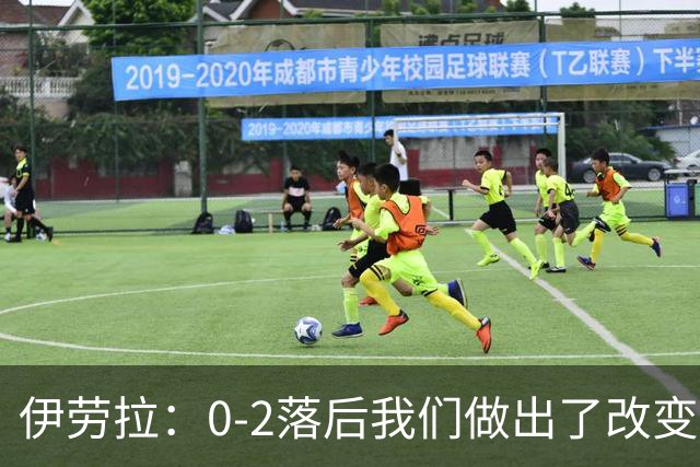 伊劳拉：0-2落后我们做出了改变，当时我们后场出球不够干净利落