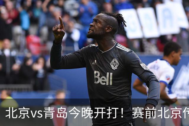 北京vs青岛今晚开打！赛前北京传来李楠消息 青岛刘维伟说的很实在