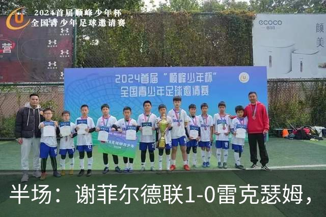 半场：谢菲尔德联1-0雷克瑟姆，布里尔顿补射建功，客队0射正