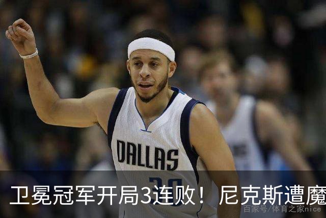 卫冕冠军开局3连败！尼克斯遭魔术逆转 布伦森28分小瓦23+13+9