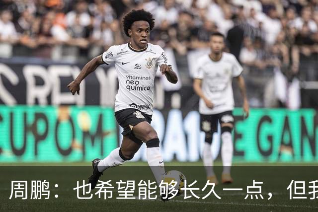 周鹏：也希望能够长久一点，但我觉得差不多是最后一个赛季了