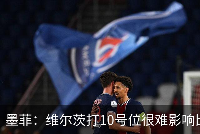 墨菲：维尔茨打10号位很难影响比赛，球队的防线因此并不稳固