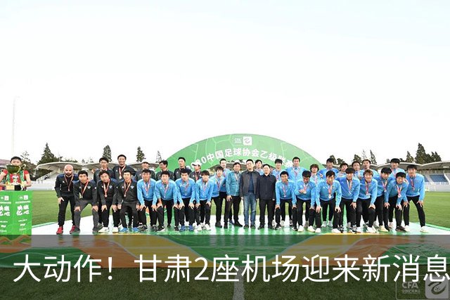 大动作！甘肃2座机场迎来新消息，有望十五五期间落地建设？