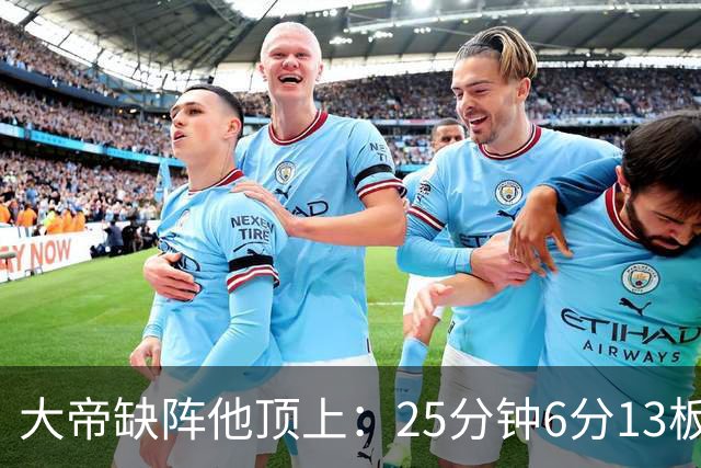 大帝缺阵他顶上：25分钟6分13板，纳斯赛后点名满意