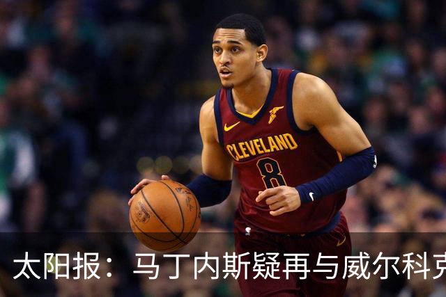 太阳报：马丁内斯疑再与威尔科克斯争执，今夏或自由身离队