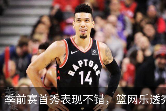 季前赛首秀表现不错，篮网乐透秀得到了主教练的认可？