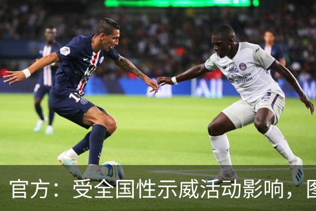 官方：受全国性示威活动影响，图卢兹对阵特鲁瓦推迟一天进行