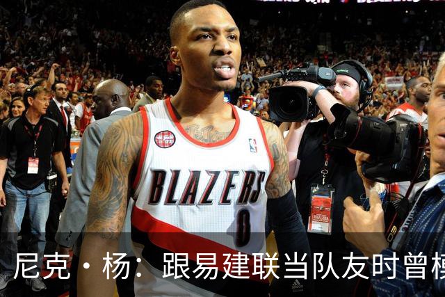 尼克·杨：跟易建联当队友时曾模仿他口音 他抢板喊话时口音很重