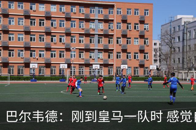 巴尔韦德：刚到皇马一队时 感觉自己不如队友