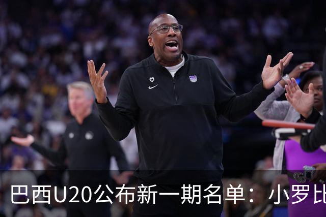 巴西U20公布新一期名单：小罗比尼奥和纽卡小将费雷拉在列