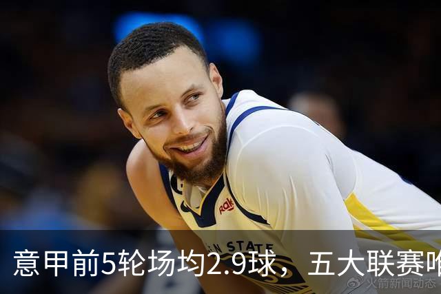 意甲前5轮场均2.9球，五大联赛唯一无0-0的联赛