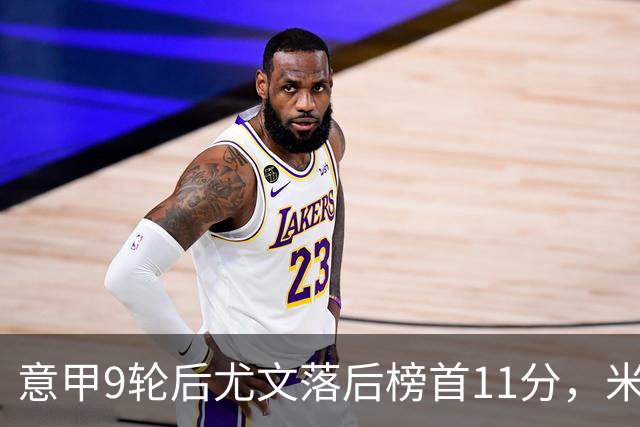 意甲9轮后尤文落后榜首11分，米体复盘十大低迷原因
