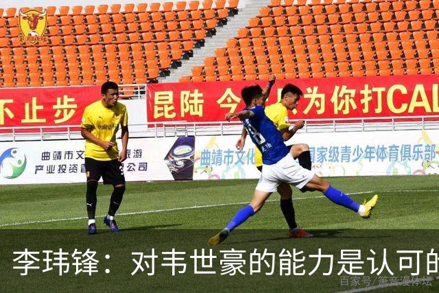 李玮锋：对韦世豪的能力是认可的，他要把情绪管理做得更好