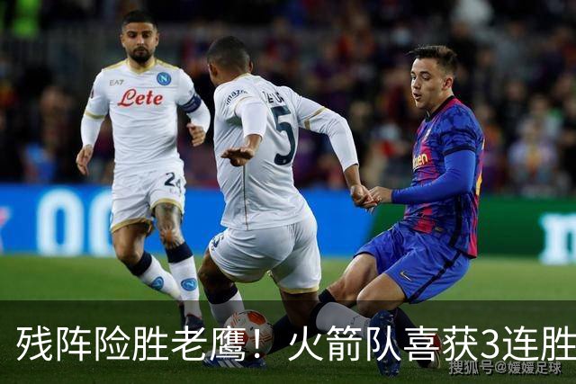 残阵险胜老鹰！火箭队喜获3连胜，3位老将未登场，谢泼德复出立功