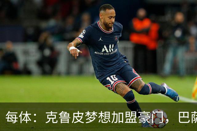 每体：克鲁皮梦想加盟豪门，巴萨今夏曾与他接触