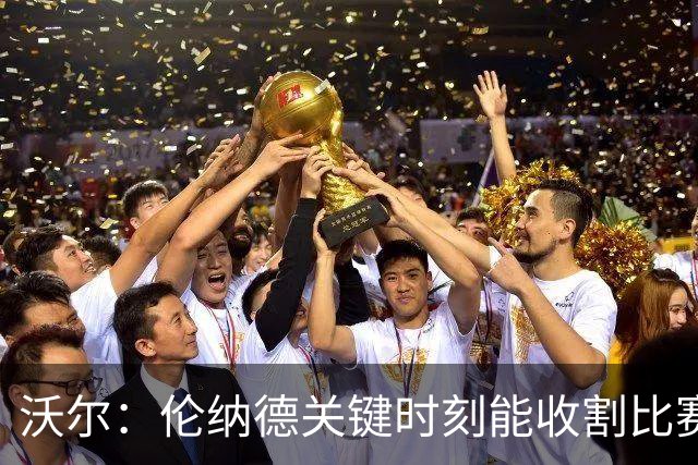 沃尔：伦纳德关键时刻能收割比赛 猛龙属于争冠行列