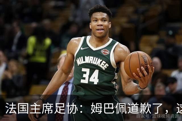 法国主席足协：姆巴佩道歉了，这事应该翻篇了