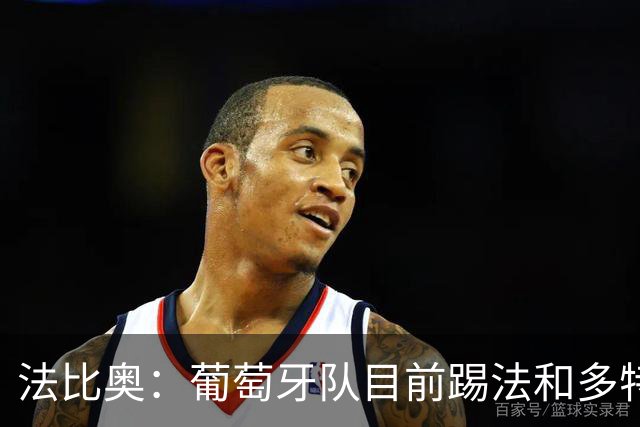法比奥：葡萄牙队目前踢法和多特相似，我很期待接下来的训练