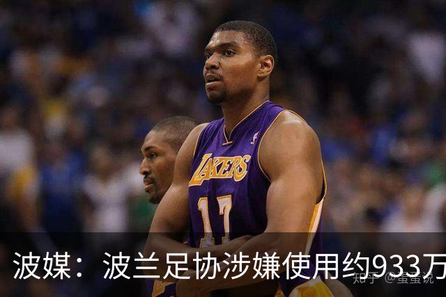 波媒：波兰足协涉嫌使用约933万欧元虚假发票，税务部门已向检方举报