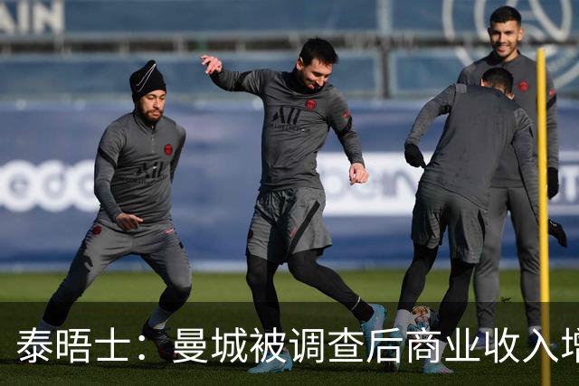 泰晤士：曼城被调查后商业收入增速放缓，落后利物浦和阿森纳