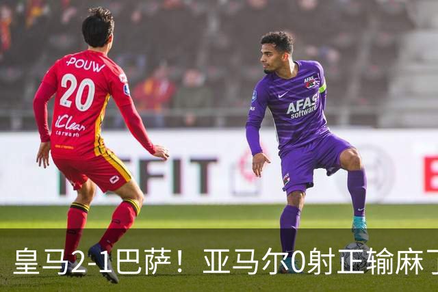 皇马2-1巴萨！亚马尔0射正输麻了，库库雷利亚完美防守