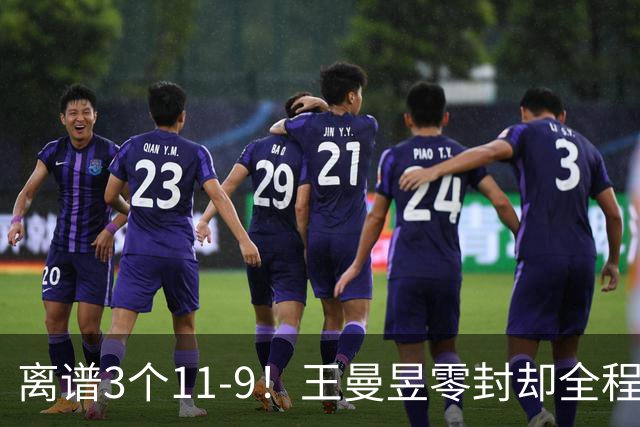 离谱3个11-9！王曼昱零封却全程惊险，两度落后极限翻盘