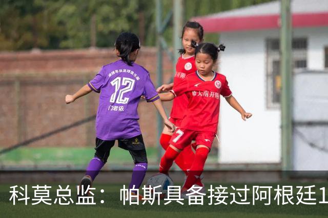科莫总监：帕斯具备接过阿根廷10号的条件