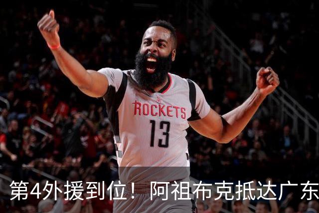第4外援到位！阿祖布克抵达广东，联手徐杰弗格，客战同曦或首秀