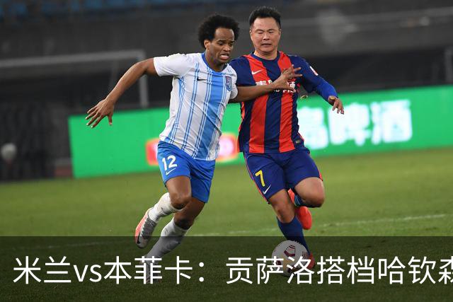 米兰vs本菲卡：贡萨洛搭档哈钦森，菲利波-泰拉恰诺出战