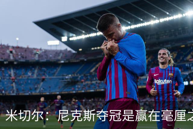 米切尔：尼克斯夺冠是赢在毫厘之间的细节里 亲身体验才能明白