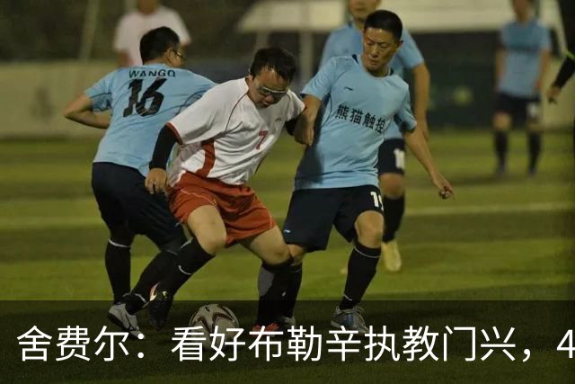 舍费尔：看好布勒辛执教门兴，4场0分须先学会防守