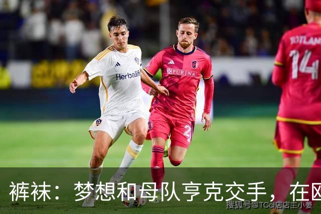裤袜：梦想和母队亨克交手，在欧冠对他们是生涯理想收官方式