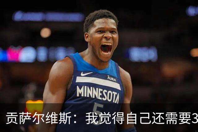 贡萨尔维斯：我觉得自己还需要3周才能达到最佳状态