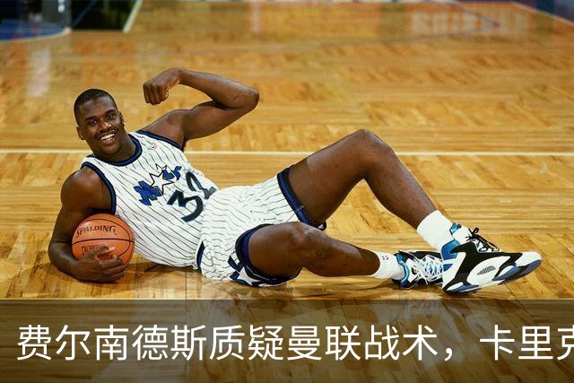 费尔南德斯质疑曼联战术，卡里克当场反驳