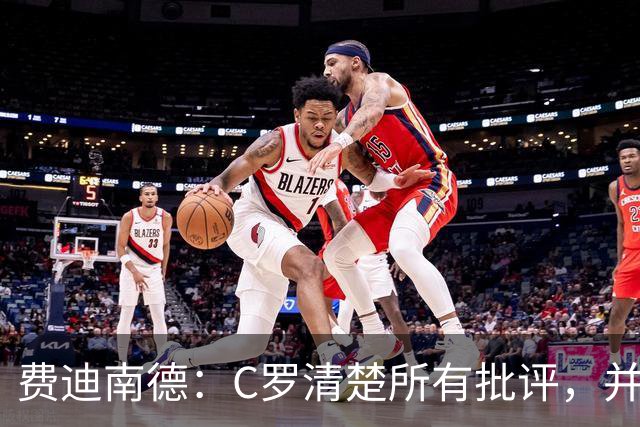 费迪南德：C罗清楚所有批评，并以此为动力并成为最佳球员