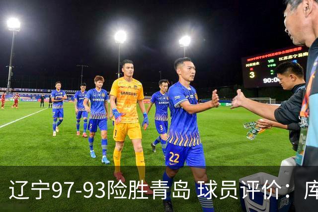 辽宁97-93险胜青岛 球员评价：库珀良好，9人及格，鄢手骐低迷