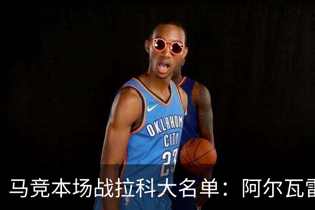 马竞本场战拉科大名单：阿尔瓦雷斯和戴维领衔锋线，瑟洛特在列