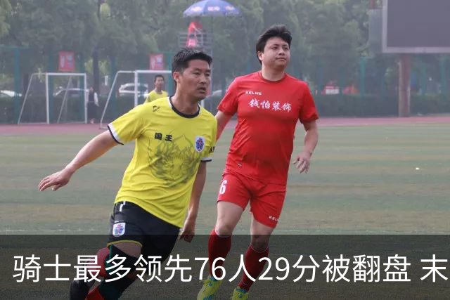 骑士最多领先76人29分被翻盘 末节被轰32-16攻击波耻辱输球