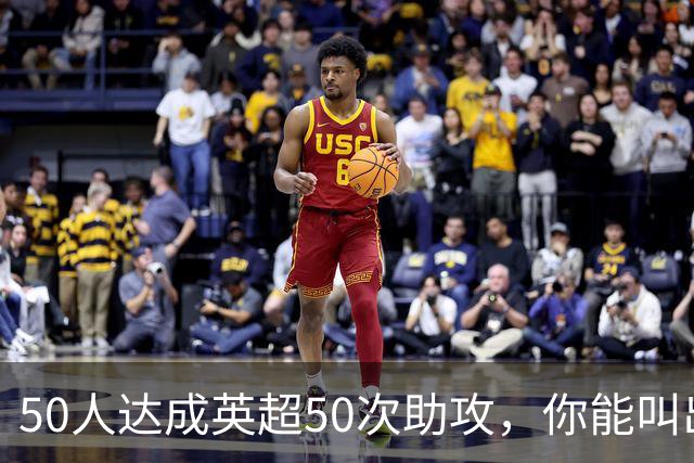 50人达成英超50次助攻，你能叫出几个名字？