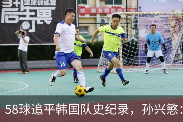 58球追平韩国队史纪录，孙兴慜：不是我的进球，我感觉没碰到