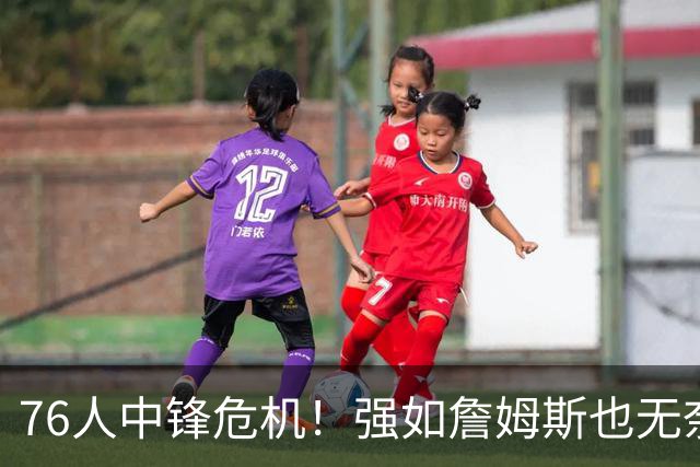76人中锋危机！强如詹姆斯也无奈 甘西会用首轮签补强内线吗？