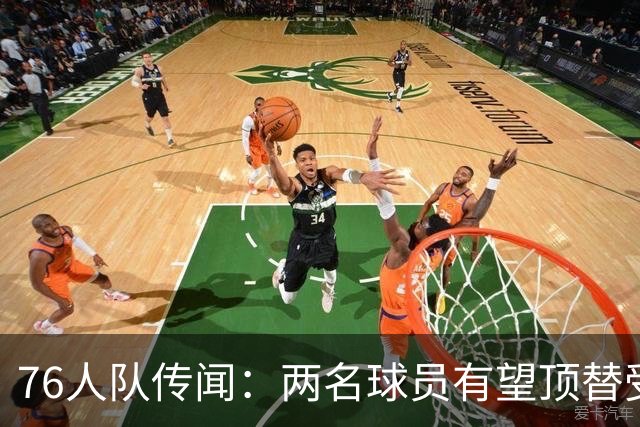 76人队传闻：两名球员有望顶替受伤的乔尔·恩比德的替补