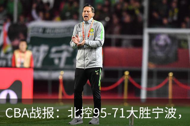 CBA战报：北控95-71大胜宁波，格兰特-里勒24+2+5