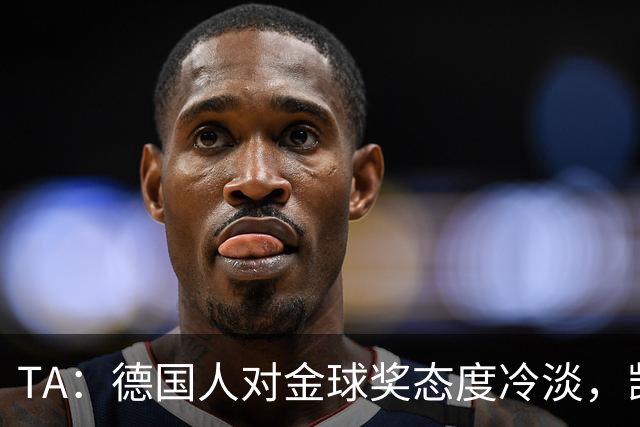 TA：德国人对金球奖态度冷淡，凯恩若获奖意义远不如外界想象